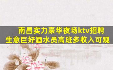 南昌实力豪华夜场ktv招聘生意巨好酒水员高班多收入可观
