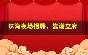 珠海夜场招聘，靠谱立府